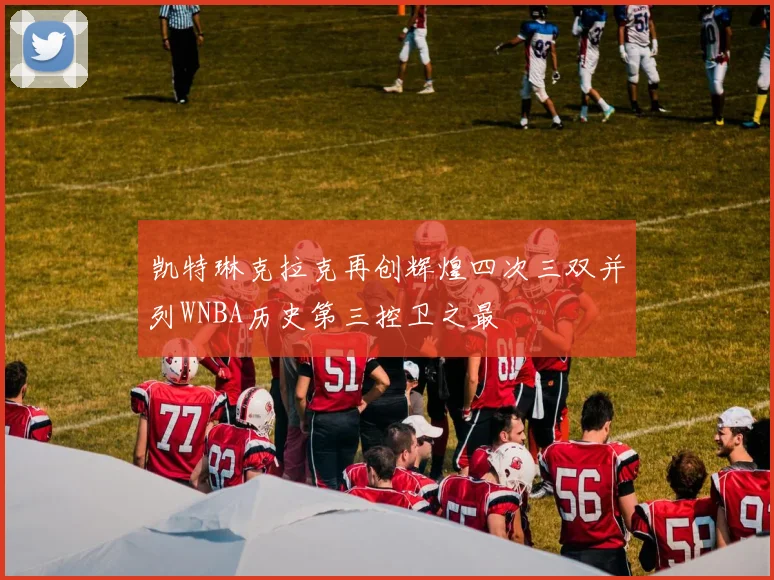 凯特琳克拉克再创辉煌四次三双并列WNBA历史第三控卫之最