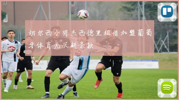 切尔西小将杰西德里租借加盟葡萄牙体育无买断条款