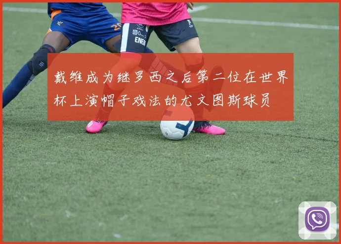 戴维成为继罗西之后第二位在世界杯上演帽子戏法的尤文图斯球员