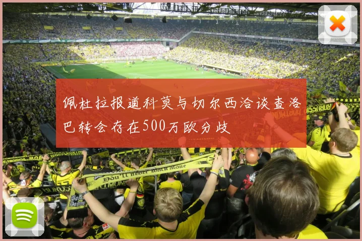 佩杜拉报道科莫与切尔西洽谈查洛巴转会存在500万欧分歧