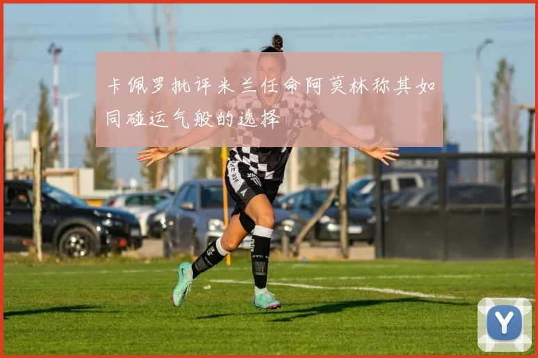 卡佩罗批评米兰任命阿莫林称其如同碰运气般的选择