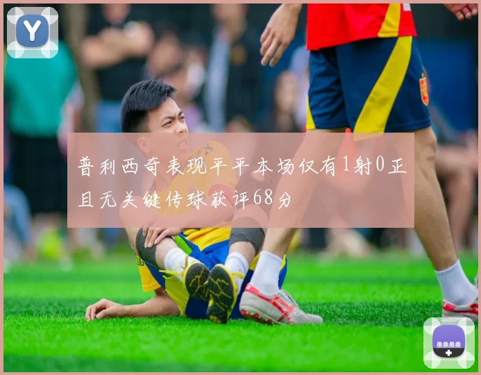 普利西奇表现平平本场仅有1射0正且无关键传球获评68分