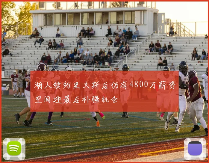 湖人续约里夫斯后仍有4800万薪资空间迎最后补强机会
